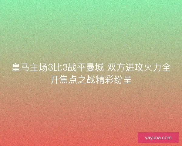 皇马主场3比3战平曼城 双方进攻火力全开焦点之战精彩纷呈