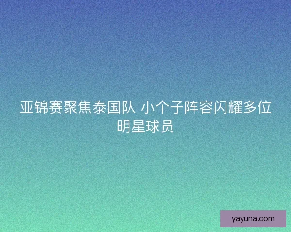 亚锦赛聚焦泰国队 小个子阵容闪耀多位明星球员